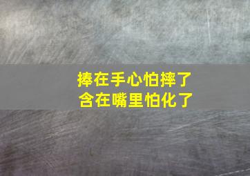 捧在手心怕摔了 含在嘴里怕化了